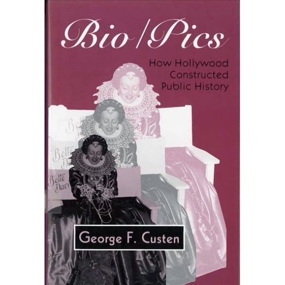 Bio/Pics : How Hollywood Constructed Public History (Paperback)