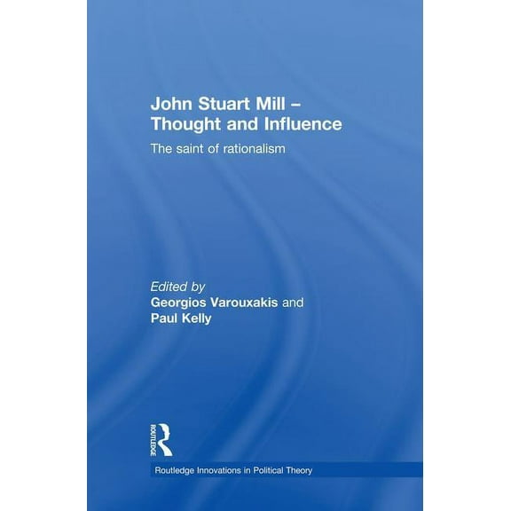 Routledge Innovations in Political Theor John Stuart Mill - Thought and Influence: The Saint of Rationalism, (Paperback)