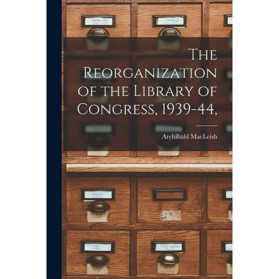 The Reorganization of the Library of Congress, 1939-44,, (Paperback)