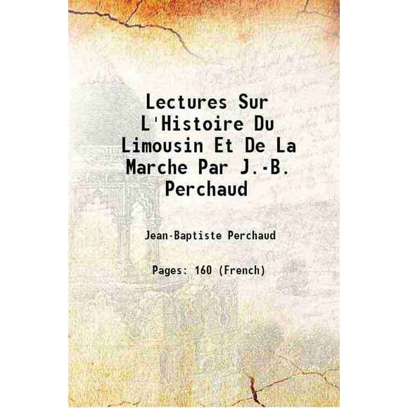 Lectures Sur L'Histoire Du Limousin Et De La Marche Par J.-B. Perchaud 1911 [Hardcover]