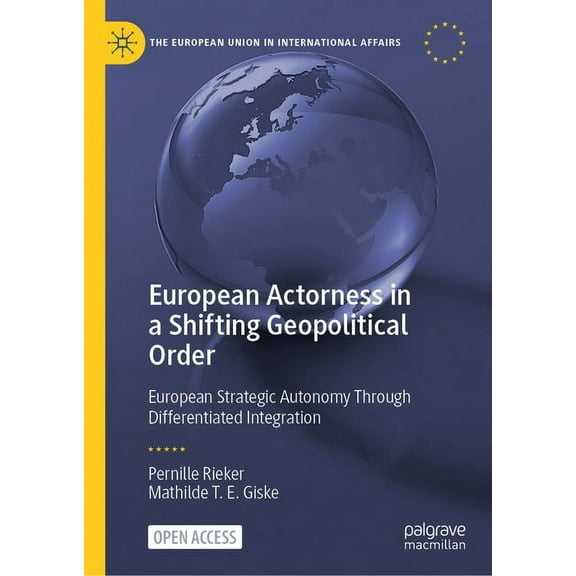 European Union in International Affairs European Actorness in a Shifting Geopolitical Order: European Strategic Autonomy Through Differentiated Integration, (Hardcover)