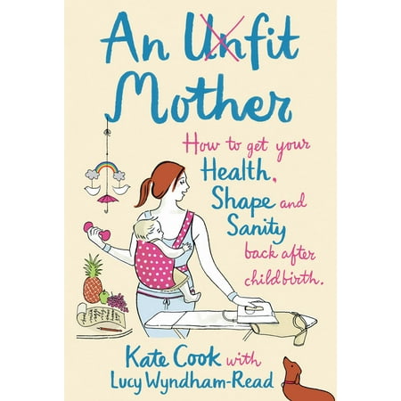 An Unfit Mother: How to get your Health, Shape and Sanity back after Childbirth - (The Best Way To Get Back In Shape)