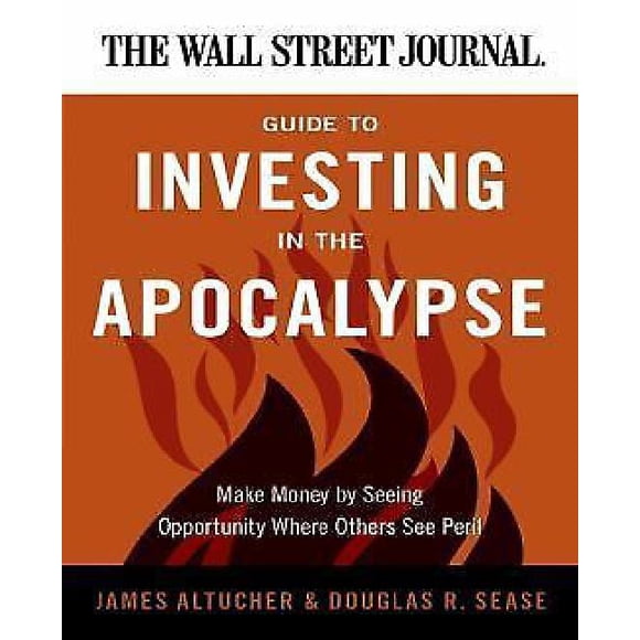 The Wall Street Journal Guide to Investing in the Apocalypse By Altucher, James/ Sease, Douglas R.