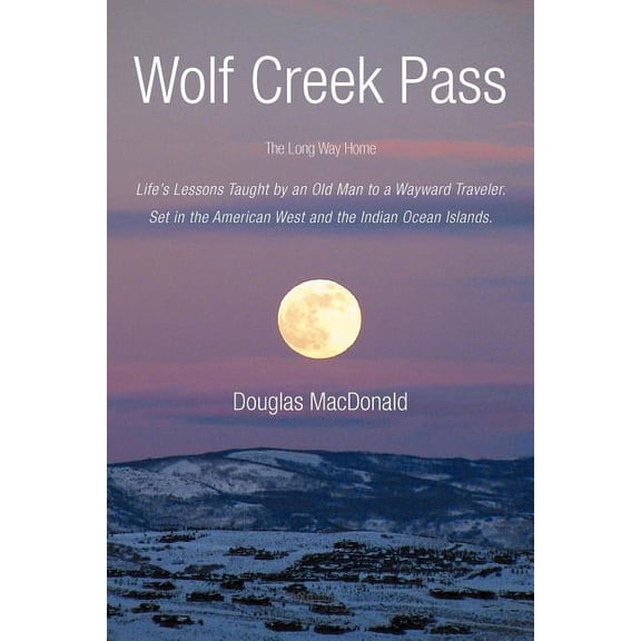 Wolf Creek Pass: The Long Way Home Life's Lessons Taught by an Old Man to a Wayward Traveler. Set in the American West a, (Paperback)