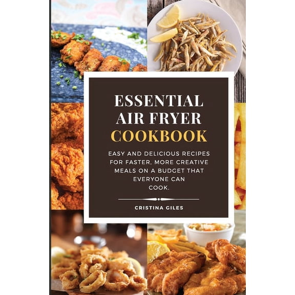Essential Air Fryer Cookbook: Easy and delicious recipes for faster, more creative meals on a budget that everyone can cook. (Paperback)