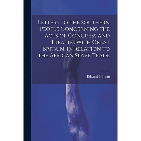 Letters to the Southern People Concerning the Acts of Congress and Treaties With Great Britain, in Relation to the African Slave Trade (Paperback)