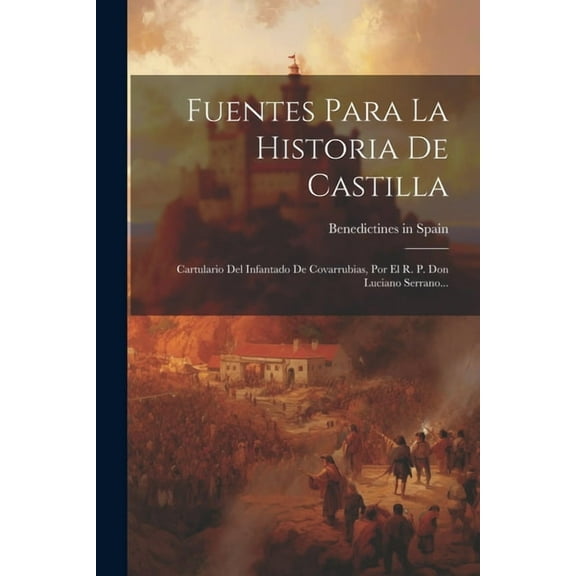 Fuentes Para La Historia De Castilla: Cartulario Del Infantado De Covarrubias, Por El R. P. Don Luciano Serrano... (Paperback)