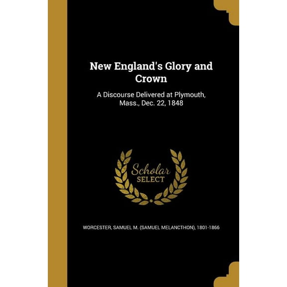 New England's Glory and Crown : A Discourse Delivered at Plymouth, Mass., Dec. 22, 1848 (Paperback)
