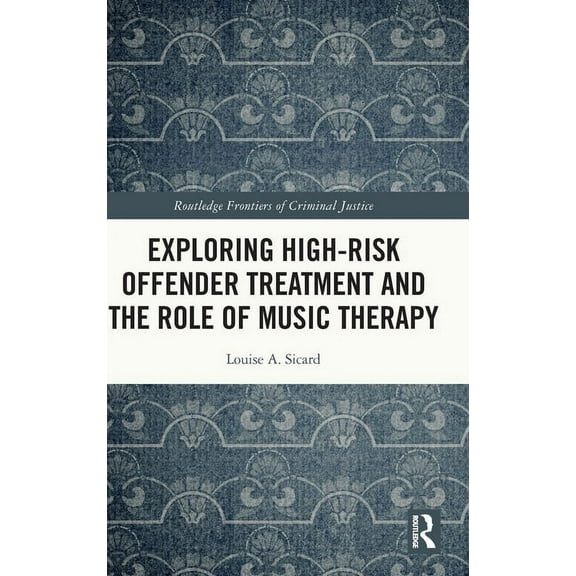 Routledge Frontiers of Criminal Justice Exploring High-risk Offender Treatment and the Role of Music Therapy, (Hardcover)