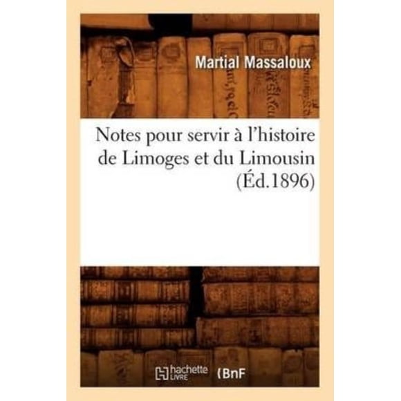 Notes Pour Servir A L'Histoire de Limoges Et Du Limousin (Ed.1896)