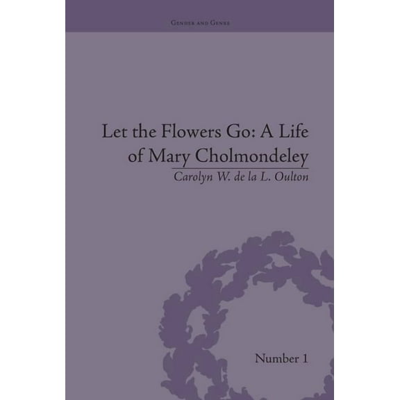Gender and Genre Let the Flowers Go: A Life of Mary Cholmondeley, (Paperback)