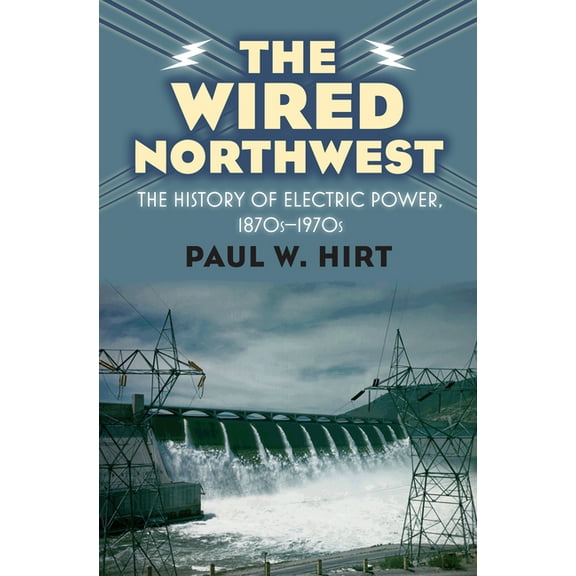 The Wired Northwest: The History of Electric Power, 1870s-1970s, (Hardcover)