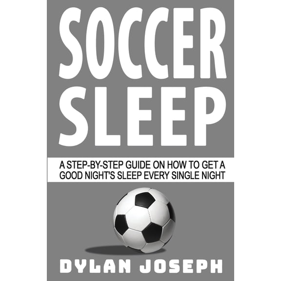 Understand Soccer Soccer Sleep: A Step-by-Step Guide on How to Get a Good Night's Sleep Every Single Night, Book 9, (Paperback)