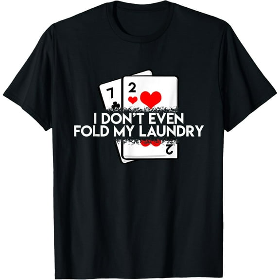 black Shirt I Don't Even Fold My Laundry Funny Saying Poker Player Gift T-Shirt