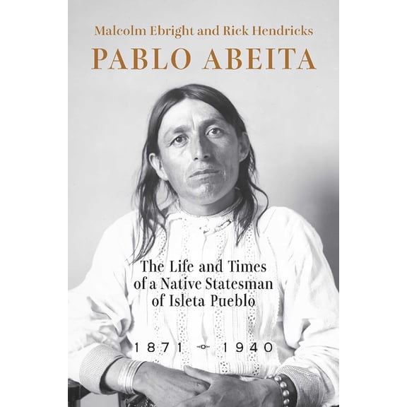 Pablo Abeita: The Life and Times of a Native Statesman of Isleta Pueblo, 1871-1940, (Paperback)
