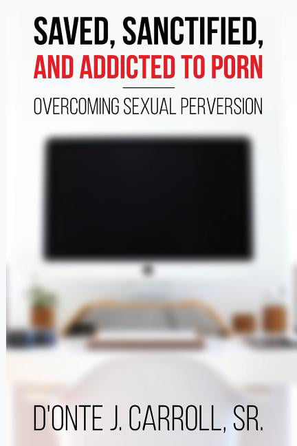 Sexual Perversion Porn - Saved, Sanctified, and Addicted to Porn : Overcoming Sexual Perversion  (Paperback) - Walmart.com