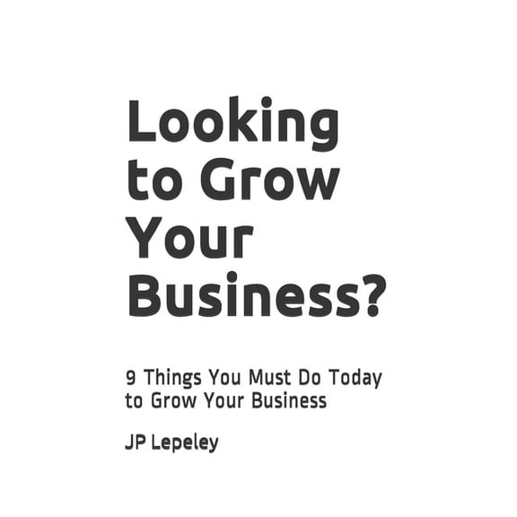 Looking to Grow Your Business?: 9 Things You Must Do Today to Grow Your Business (Paperback)