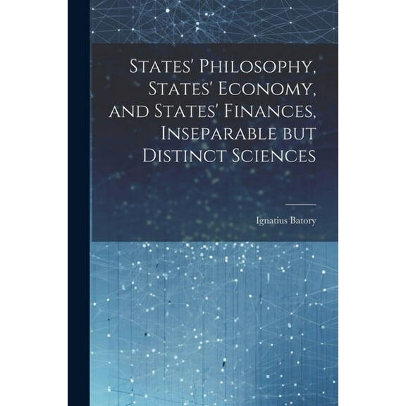 States' Philosophy, States' Economy, and States' Finances, Inseparable but Distinct Sciences (Paperback)