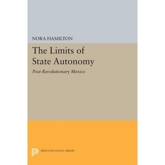 Princeton Legacy Library The Limits of State Autonomy: Post-Revolutionary Mexico, Book 673, (Paperback)