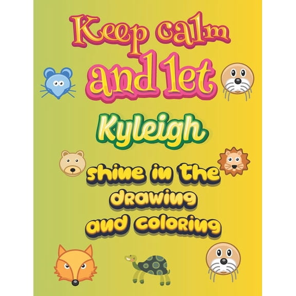 keep calm and let Kyleigh shine in the drawing and coloring: This drawing and coloring book can be given as a gift on Christmas and on all occasions to the most beautiful girl named Kyleigh (Paperback