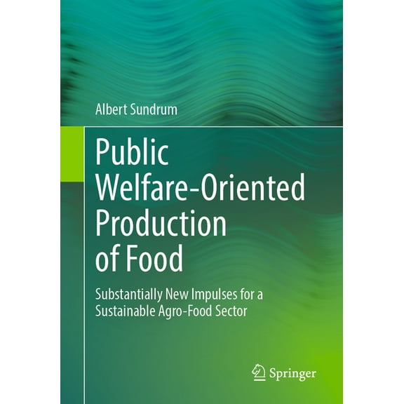 Public Welfare-Oriented Production of Food: Substantially New Impulses for a Sustainable Agro-Food Sector, (Paperback)
