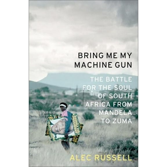 Bring Me My Machine Gun: The Battle for the Soul of South Africa, from Mandela to Zuma, (Hardcover)