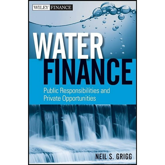 Wiley Finance Water Finance: Public Responsibilities and Private Opportunities, Book 677, (Hardcover)