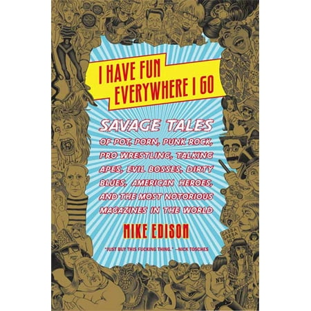 I Have Fun Everywhere I Go : Savage Tales of Pot, Porn, Punk Rock, Pro Wrestling, Talking Apes, Evil Bosses, Dirty Blues, American Heroes, and the Most Notorious Magazines in the (Best Magazines In The World)
