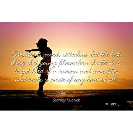 Stanley Kubrick - Famous Quotes Laminated POSTER PRINT 24x20 - Perhaps it sounds ridiculous, but the best thing that young filmmakers should do is to get hold of a camera and some film and make a (Best Camera For Filming Skateboarding)