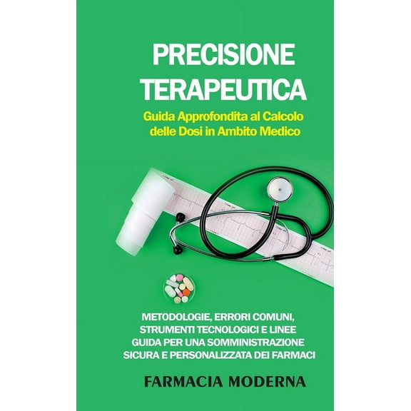 Precisione Terapeutica: Guida Approfondita al Calcolo delle Dosi in Ambito Medico: Metodologie, Errori Comuni, Strumenti, (Hardcover)