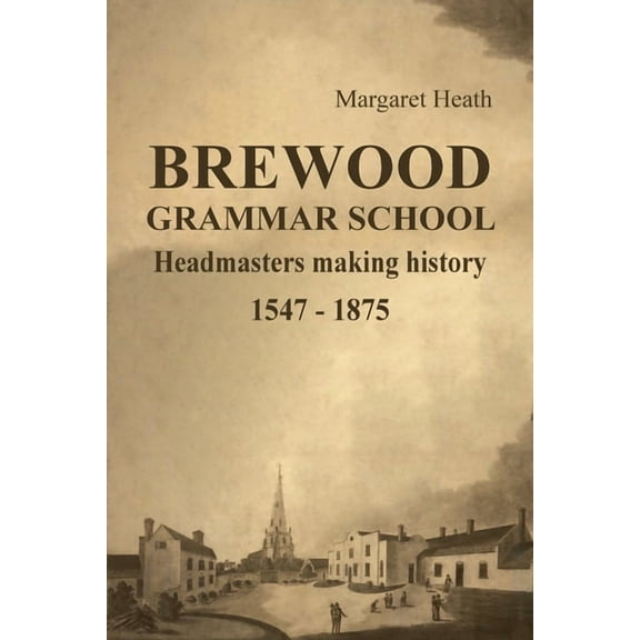 Brewood Grammar School: Headmasters making history 1547 - 1875, (Paperback)