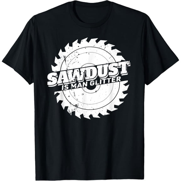 Sawdust Is Man Glitter funny distressed carpenter T-Shirt men and women can wear, black, white, gifts