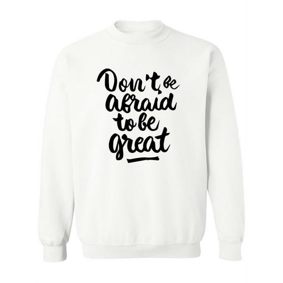 Don't Be Afraid To Be Great Sweatshirt Women -Image by Shutterstock, Female XX-Large