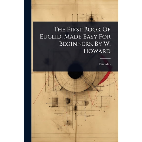 The First Book Of Euclid, Made Easy For Beginners, By W. Howard, (Paperback)