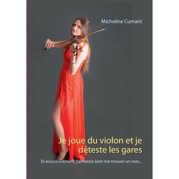 Je joue du violon et je dÃ©teste les gares: Et accessoirement, j'aimerais bien me trouver un mec..., (Paperback)