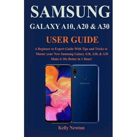 Samsung Galaxy A10, A20 & A30 User Guide: A Beginner to Expert Guide With Tips and Tricks to Master your New Samsung Galaxy A10, A20, & A30 Make it 10x Better in 1 Hour!