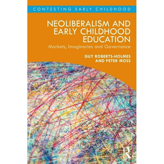 Contesting Early Childhood Neoliberalism and Early Childhood Education: Markets, Imaginaries and Governance, (Paperback)
