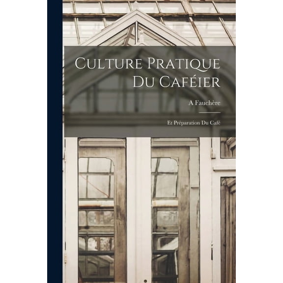 Culture Pratique Du Caféier: Et Préparation Du Café, (Paperback)
