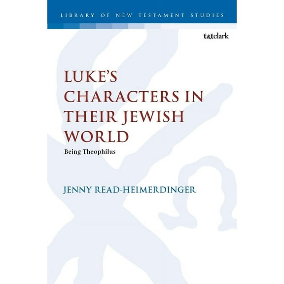 Library of New Testament Studies Luke's Characters in Their Jewish World: Being Theophilus, (Paperback)
