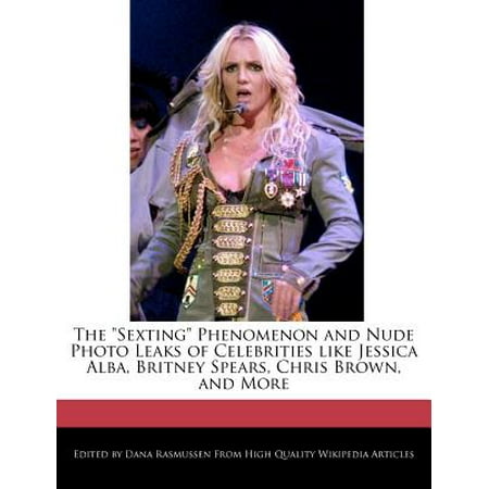 The Sexting Phenomenon and Nude Photo Leaks of Celebrities Like Jessica Alba, Britney Spears, Chris Brown, and More Paperback