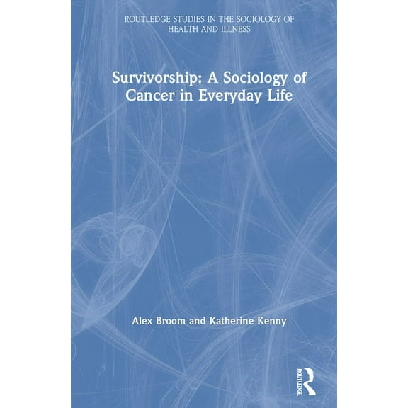 Routledge Studies in the Sociology of He Survivorship: A Sociology of Cancer in Everyday Life, (Hardcover)