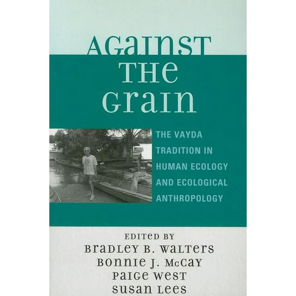 Against the Grain: The Vayda Tradition in Human Ecology and Ecological Anthropology, (Paperback)