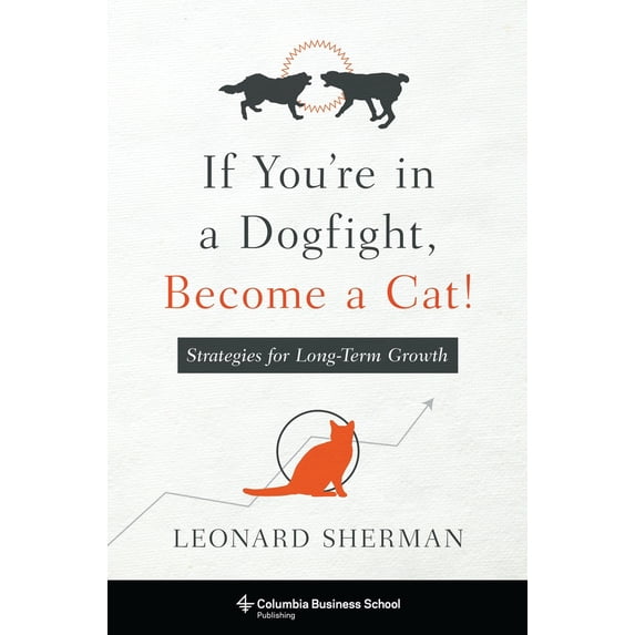 Pre-Owned If You're in a Dogfight, Become a Cat!: Strategies for Long-Term Growth (Paperback) 0231174837 9780231174831