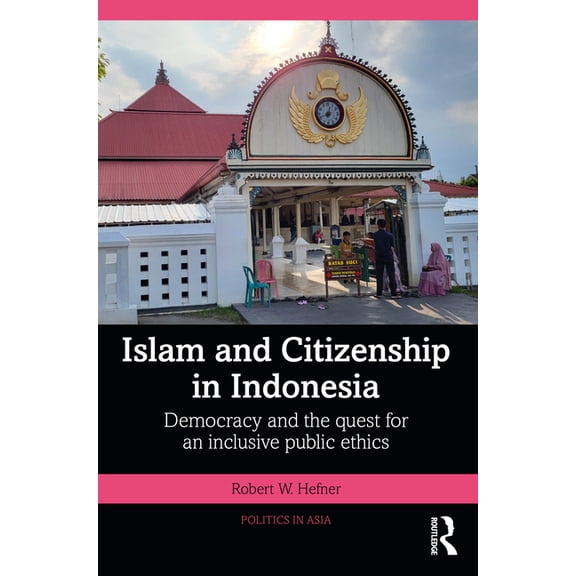 Politics in Asia Islam and Citizenship in Indonesia: Democracy and the Quest for an Inclusive Public Ethics, (Paperback)