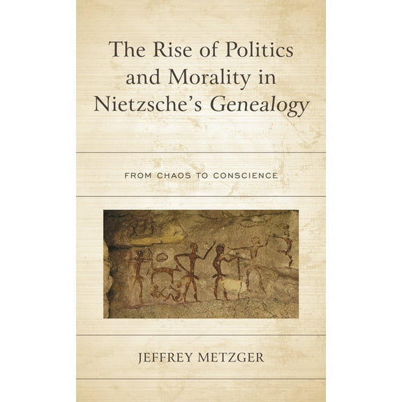 The Rise of Politics and Morality in Nietzsche's Genealogy: From Chaos to Conscience, (Hardcover)