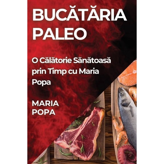 Bucătăria Paleo: O Călătorie Sănătoasă prin Timp cu Maria, (Paperback)
