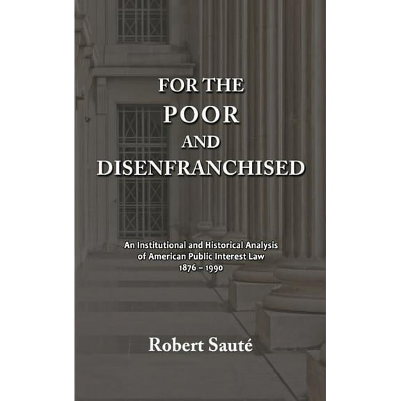 For the Poor and Disenfranchised: An Institutional and Historical Analysis of American Public Interest Law, 1876-1990 (Hardcover)