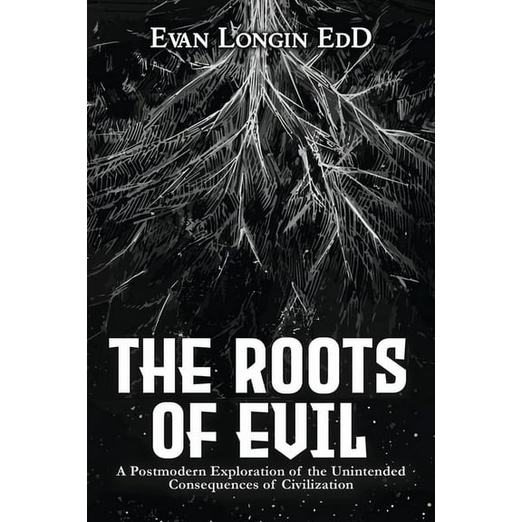 The Roots of Evil: A Postmodern Exploration of the Unintended Consequences of Civilization, (Paperback)
