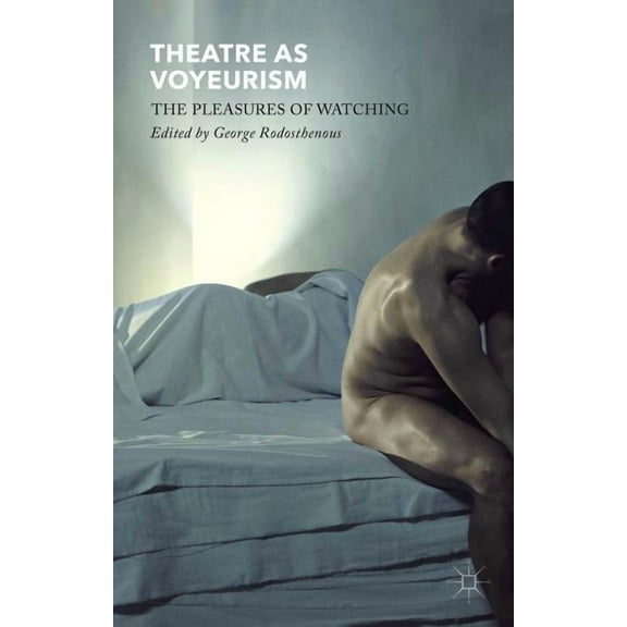 Theatre as Voyeurism: The Pleasures of Watching, (Hardcover)