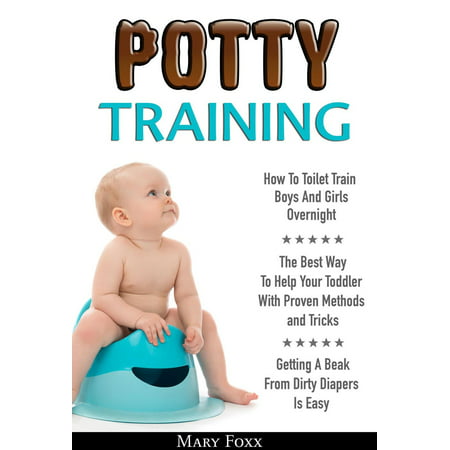 Potty Training: How To Toilet Train Boys And Girls Overnight; The Best Way To Help Your Toddler With Proven Methods and Tricks; Getting A Beak From Dirty Diapers Is Easy - (Best Way To Remove Silk From Corn On The Cob)